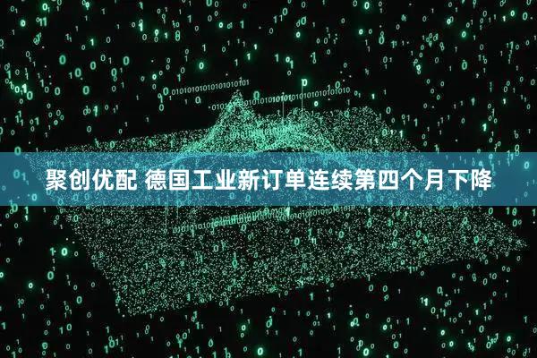 聚创优配 德国工业新订单连续第四个月下降