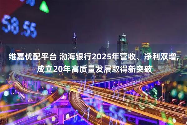 维嘉优配平台 渤海银行2025年营收、净利双增, 成立20年高质量发展取得新突破
