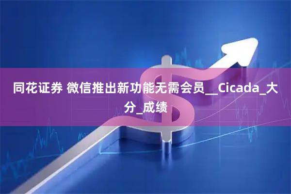 同花证券 微信推出新功能无需会员__Cicada_大分_成绩
